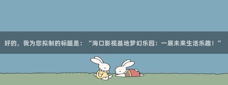 麦田 电影：好的，我为您拟制的标题是：“海口影视基地梦幻乐园：一展未来生活乐趣！”