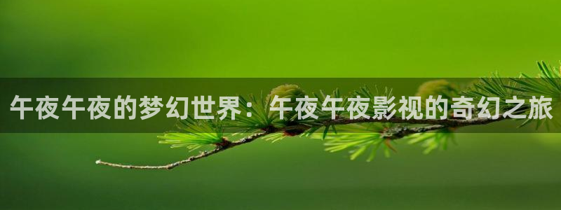 麦田影院苹果版下载：午夜午夜的梦幻世界：午夜午夜影视的奇幻之旅