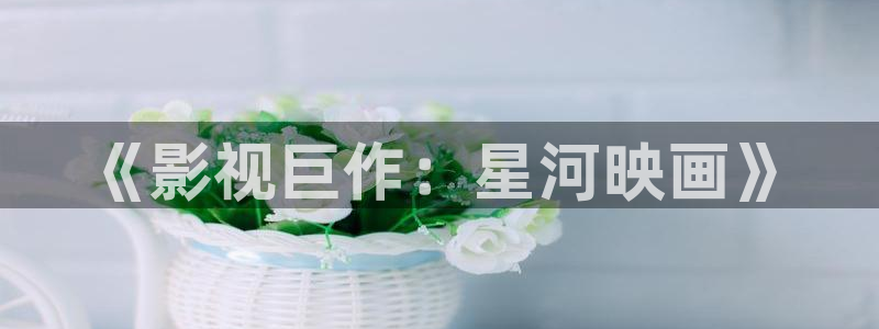 麦田映像摄影：《影视巨作：星河映画》